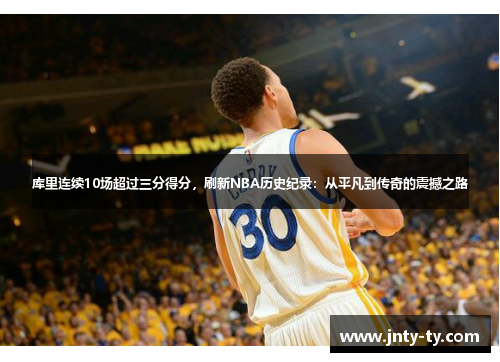 库里连续10场超过三分得分，刷新NBA历史纪录：从平凡到传奇的震撼之路