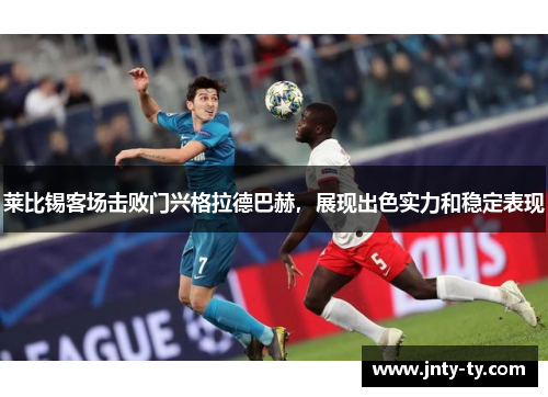莱比锡客场击败门兴格拉德巴赫，展现出色实力和稳定表现