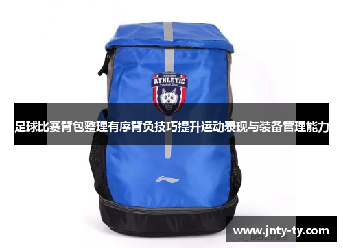 足球比赛背包整理有序背负技巧提升运动表现与装备管理能力