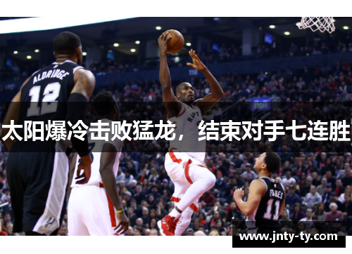 太阳爆冷击败猛龙，结束对手七连胜