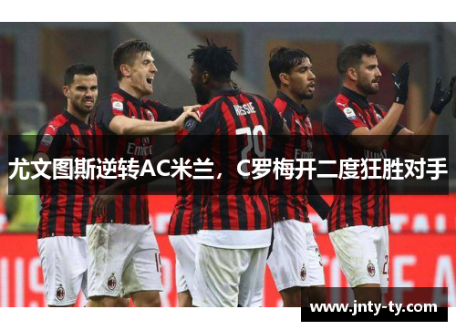 尤文图斯逆转AC米兰，C罗梅开二度狂胜对手