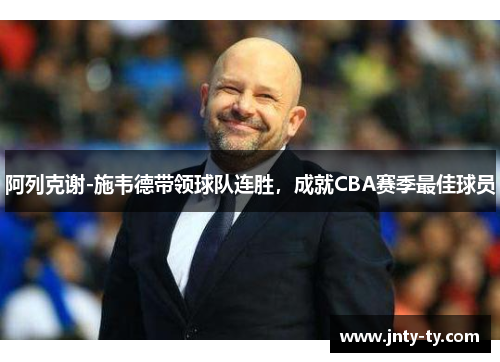 阿列克谢-施韦德带领球队连胜，成就CBA赛季最佳球员