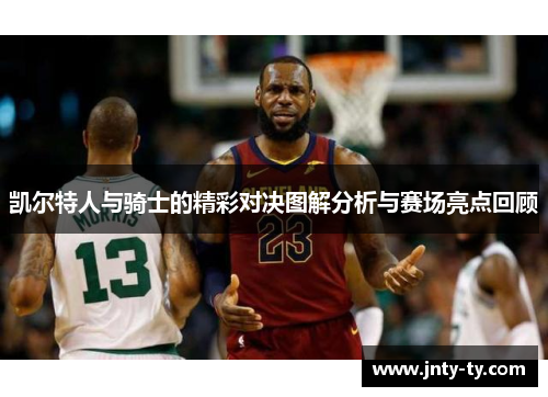 凯尔特人与骑士的精彩对决图解分析与赛场亮点回顾
