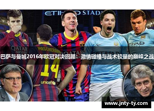 巴萨与曼城2016年欧冠对决回顾：激情碰撞与战术较量的巅峰之战