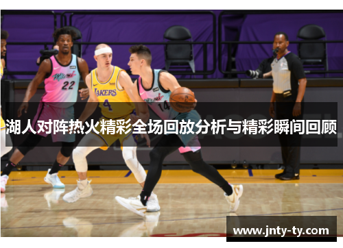 湖人对阵热火精彩全场回放分析与精彩瞬间回顾
