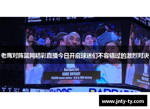 老鹰对阵篮网精彩直播今日开启球迷们不容错过的激烈对决
