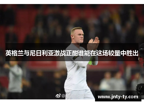 英格兰与尼日利亚激战正酣谁能在这场较量中胜出