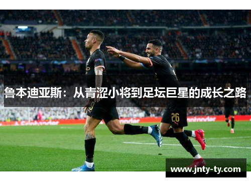 鲁本迪亚斯：从青涩小将到足坛巨星的成长之路